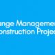 Change Management in Construction Projects