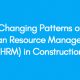 Changing Patterns of Human Resource Management (HRM) in Construction