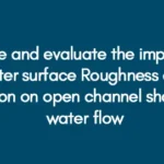 Analyze and evaluate the impacts of Water surface Roughness and friction on open channel shallow water flow