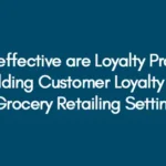 How effective are Loyalty Program in Building Customer Loyalty within Grocery Retailing Setting