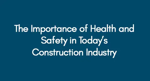The Importance of Health and Safety in Today’s Construction Industry