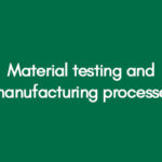 Material testing and manufacturing processes