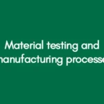 Material testing and manufacturing processes