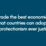 Is free trade the best economic policy that countries can adopt or is protectionism ever justified