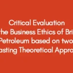 Critical Evaluation of the Business Ethics of British Petroleum based on two Contrasting Theoretical Approaches