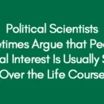 Political Scientists Sometimes Argue that People’s Political Interest Is Usually Stable Over the Life Course