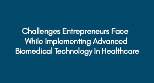 Challenges Entrepreneurs Face While Implementing Advanced Biomedical Technology In Healthcare
