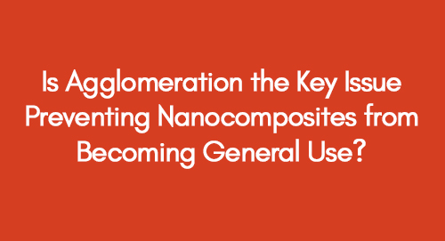 Is-Agglomeration-the-Key-Issue-Preventing-Nanocomposites-from-Becoming-General-Use