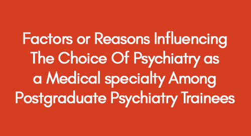 Factors or Reasons Influencing The Choice Of Psychiatry as a Medical specialty Among Postgraduate Psychiatry Trainees
