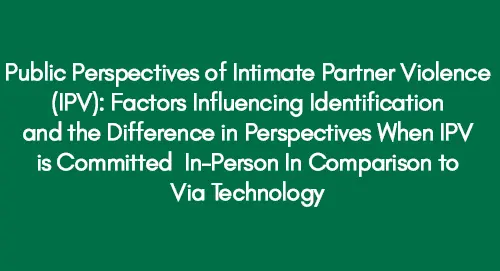 Public-Perspectives-of-Intimate-Partner-Violence-(IPV)-Factors-Influencing-Identification-and-the-Difference-in-Perspectives-When-IPV-is-Committed-In-Person-In-Comparison-to-Via-Technology