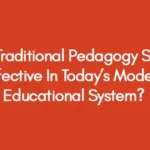 Is Traditional Pedagogy Still Effective In Today’s Modern Educational System?