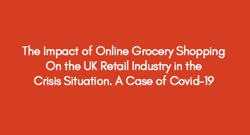 The Impact of Online Grocery Shopping On the UK Retail Industry in the Crisis Situation. A Case of Covid-19