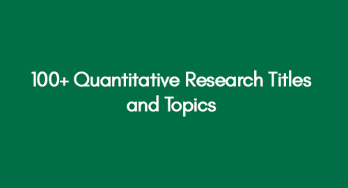 100+ Quantitative Research Titles and Topics