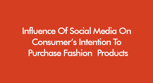 Influence Of Social Media On Consumer’s Intention To Purchase Fashion Products