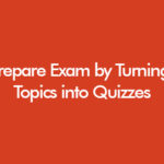Prepare Exam by Turning Topics into Quizzes