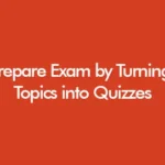Prepare Exam by Turning Topics into Quizzes