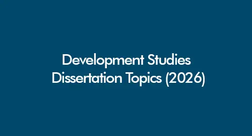 Development Studies dissertation topics for 2026 (UK-focused list for undergraduate, masters and PhD research)