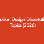 Fashion design dissertation topics for undergraduate, masters and PhD students in UK universities (2026)