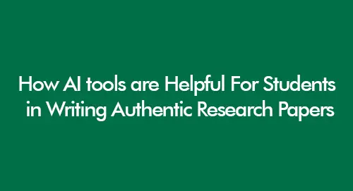 How AI tools are Helpful For Students in Writing Authentic Research Papers