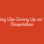 Feeling Like Giving Up on Your Dissertation? Read This Before You Quit